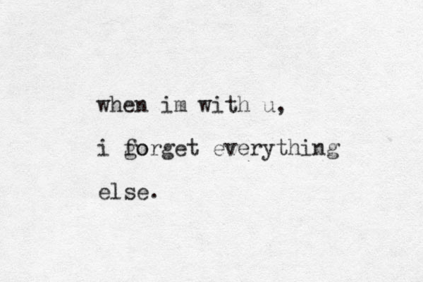 when im with u, i go forget everything else.