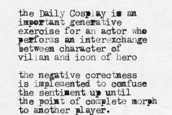 the Daily Cosplay is an important generative exercise for an actor who performs an interexchange between character of villan and icon of hero the negative corectness is implemented to confuse the sentiment up until the point of complete morph to another player. 