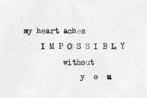 my heart aches I M P O S S I B L Y without y o a u u 