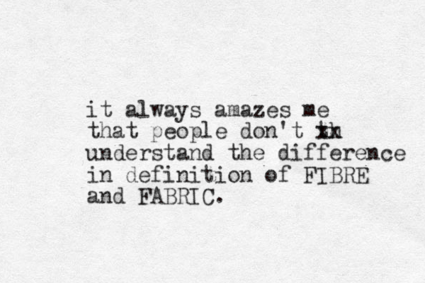 it always amazes me that people don't th xx understand the difference in definition of FIBRE and FABRIC. 