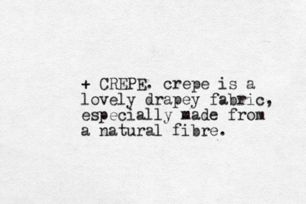 + CREPE. crepe is a lovely drapey fabric, especially made from a natural fibre.