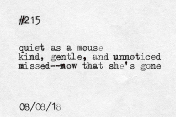 #215 quiet as a mouse kind, gentle, and unnoticed missed--now that she's gone 08/08/18