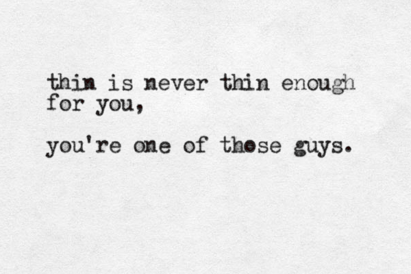 thin is never thin enough for you, you're one of those guys.