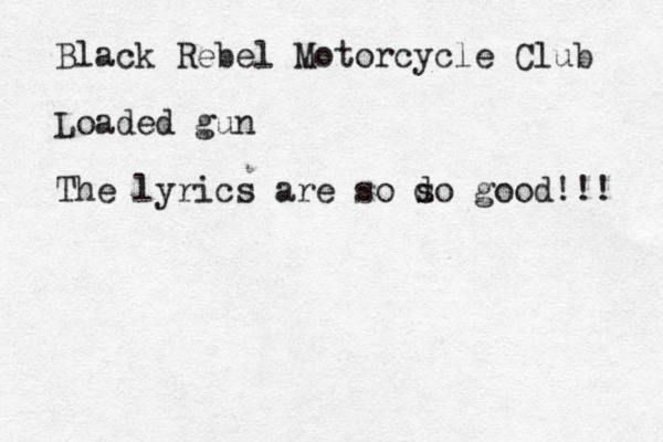 Black Rebel Motorcycle Club Loaded gun The lyrics are so d so good!!! 