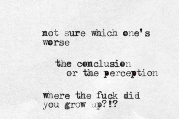 not sure which one's worse the conclusion or the perception where the fuck did you grow up?!?