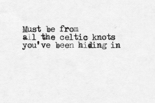 Must be from all the celtic knots you've been hiding in
