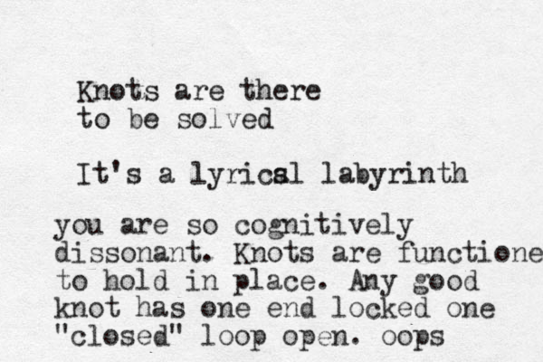 Knots are there to be solved It's a lyrics al labyrinth you are so cognitively dissonant. Knots are functioned to hold in place. Any good knot has one end locked one "closed" loop open. oops 