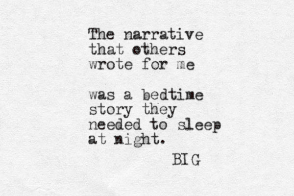 The narrative that others wrote for me was a bedtime story they needed to sleep at night. BIG