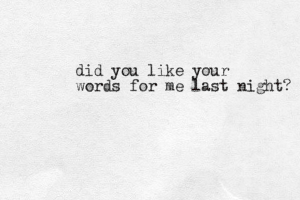 did you like your words for me last night? 