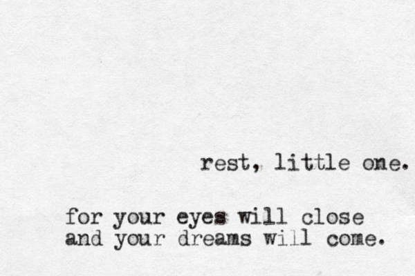 rest, little one. for your eyes will close and your dreams will come. 