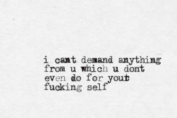 i cant demand anything from u which u dont even do for yout r fucking self