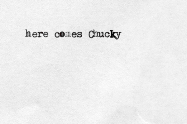 here comes Chucly k k k 