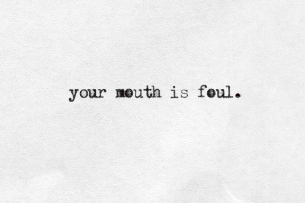 your mouth is foul.