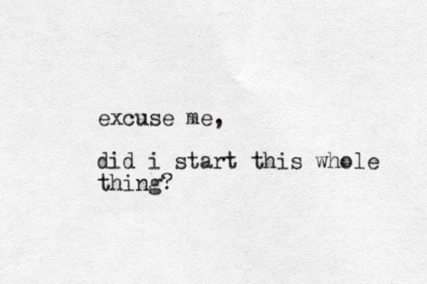 excuse me, did i start this whole thing?