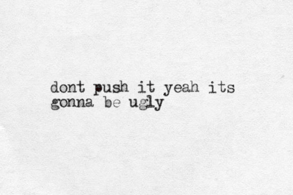 dont push it yeah its gonna be ugly
