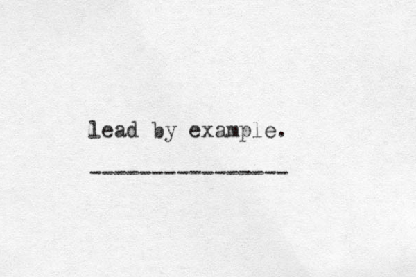 lead by example. ----------------
