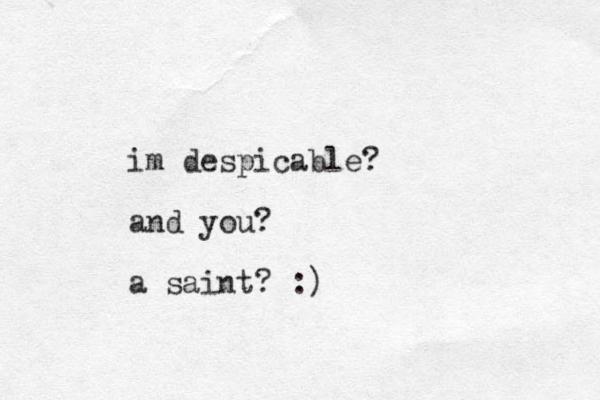 im despicable? and you? a saint? :)