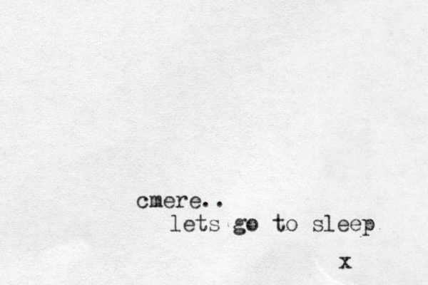 cmere.. lets go to sleep x