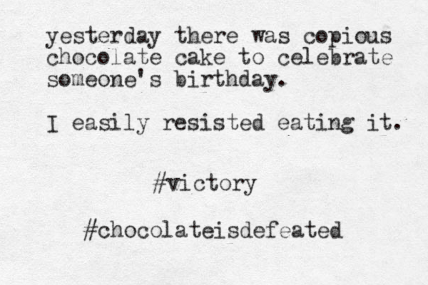 yesterday there was copious chocolate cake to celebrate someone's birthday. I easily resisted eating it. #victory #chocolateisdefeated 