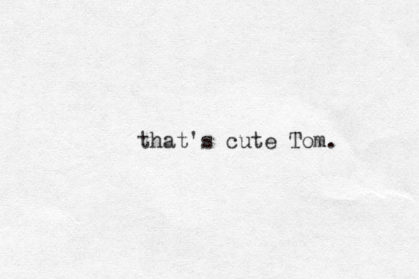 that's cute Tom. 