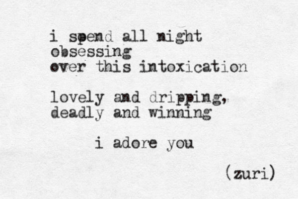i soe p nd all night obsessing over this intoxication lovely and dripping, deadly and winning i adore you (zur z i) 