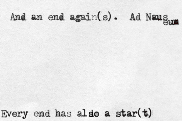 Every end has ald so a star(t) And an end again(s). Ad Naus eum 