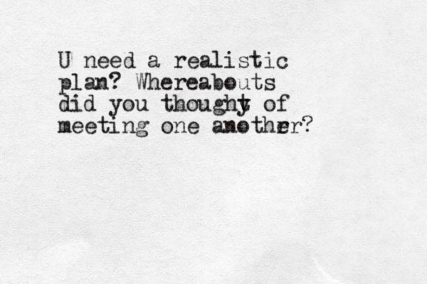 U need a realistic plan? Whereabouts did you thoughy t of meeting one anothr er?