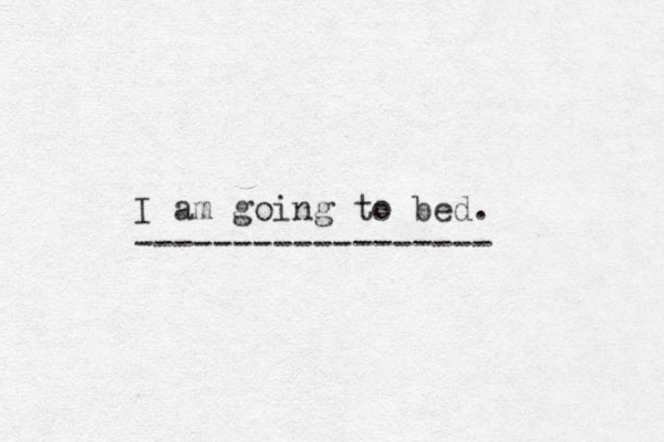 I am going to bed. ------------------