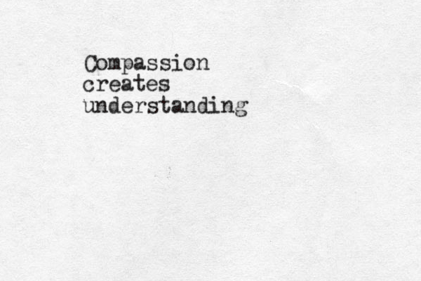 Compassion creates understanding