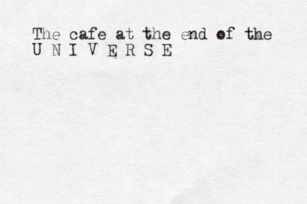 The cafe at the end of the U N I V E R S E 