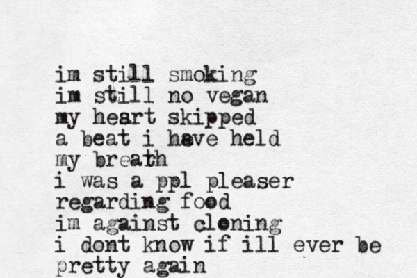 im still smoking im still no vegan my hesrt a skipped a beat i he ave held my brear th i was a ppl pleaser regarding food im against cloning i dont know if ill ever be pretty again