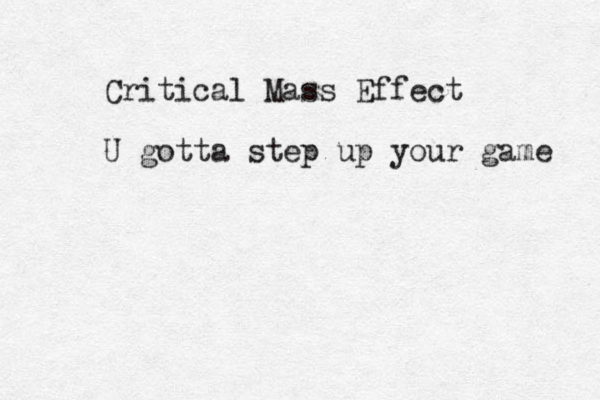 Critical Mass Effect U gotta step up your game 