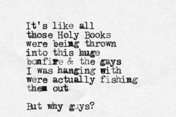 It's like all those Holy Books were being thrown into this huge bonfire & the gays I was hanging e with were actually fishing them out But why guys? 