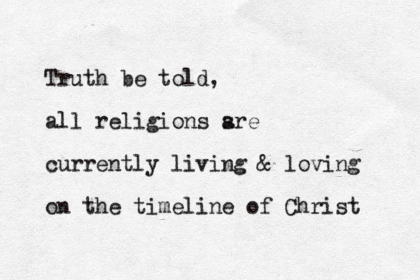 Truth be told, all religions s are currently living & loving on the timeline of Christ