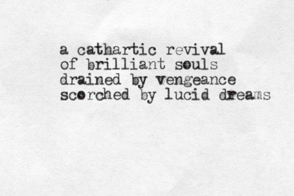 a cathartic revival of brilliant souls drained by vengeance scorched by lucid dreams 