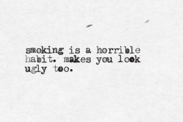 smoking is a horrible habit. makes you look ugly too.