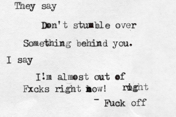 Don't stumble over Something behind you. They say I say I. 'm almost out of Fxcks right bow n n ! Fuck off - roght i i i 