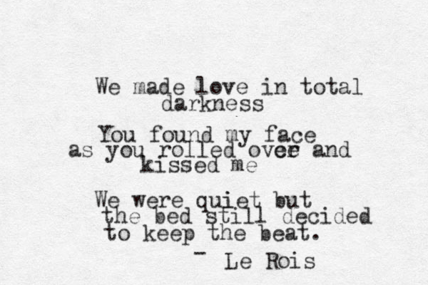 We made love in total darkness You found my face as you rolled ovce er and kissed me We were qui iet but the bed still decided to keep the beat. Le Rois - 