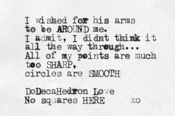 I wished for his arms to be AROUND me. I admit, I didnt think it all the way through... All of my points are much too SHARP, circles are SMOOTH DoDecaHedron Love No squares HERE xo