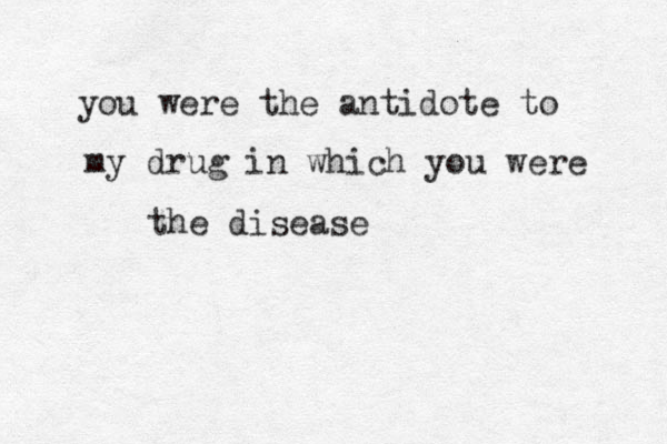 you were the antidote to my drug in which you were the disease 