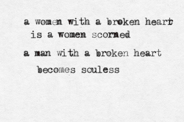 a women with a broken hearr t is a women scorned a man with a broken heart becomes souless