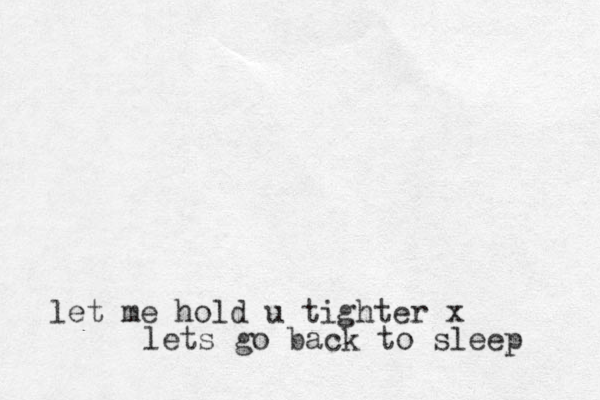 let me hold u tighter x lets go back to sleep