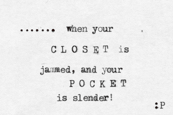 ....... when your L C O S E T is jammed, and your P O C K E T is slender! :P 