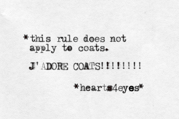 *this rule does not apply to coats. J'ADORE COATS!!!!!!!! *hearts4eyss* e e e e 