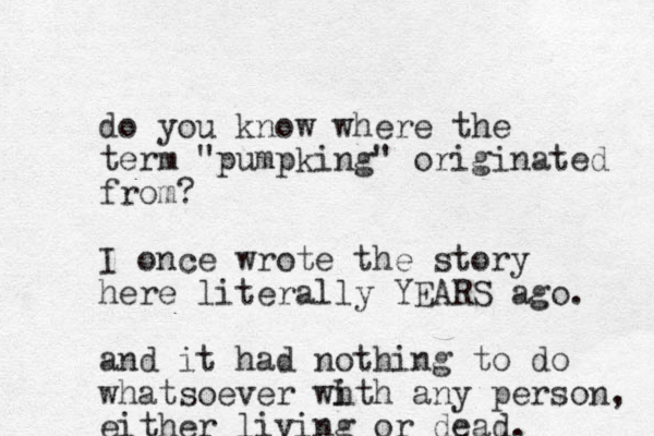 do you know where the term "pumpking" originated from? I once wrote the story here literally YEARS ago. and it had nothing to do whatsoever wh ith any person, either living or dead.