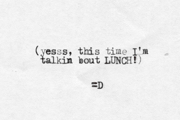 (yesss, this time I'm talkin bout LUNCH!) =D