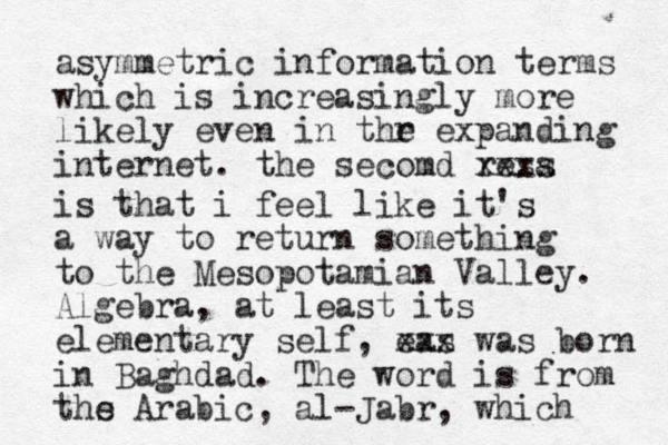 asymmetric information terms which is increasingly more likely even in thr e expanding internet. the secomd ress a xxxx is that i feel like it's a way to return something to the Mesopotamian Valley. Algebra, at least its elementary self, eas xxx was born in Baghdad. The word is from ths e Arabic, al-Jabr, which 