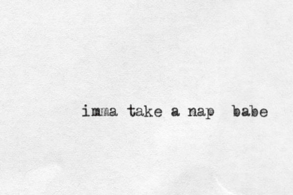 imma take a nap babe 