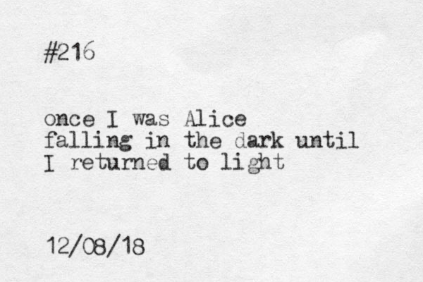 #216 once I was Alice falling in the dark until I returned to light 12/08/18