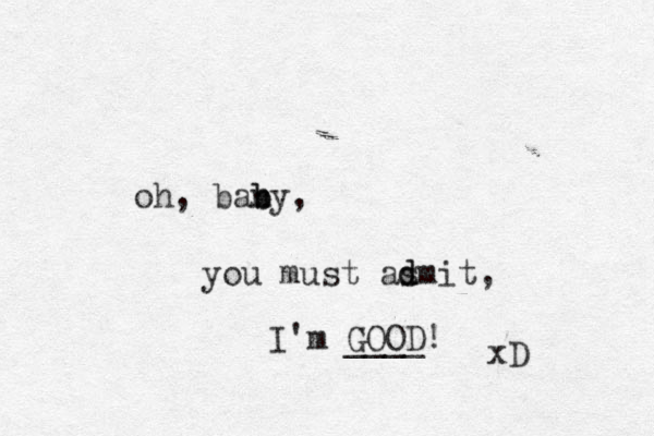 oh, bany, b b you must as d dmit, I'm GOOD! ____ xD 